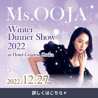 【2022ディナーショー】&lt;br&gt;Ms.OOJA Winter Dinner Show 2022 in Hotel Granvia Osaka