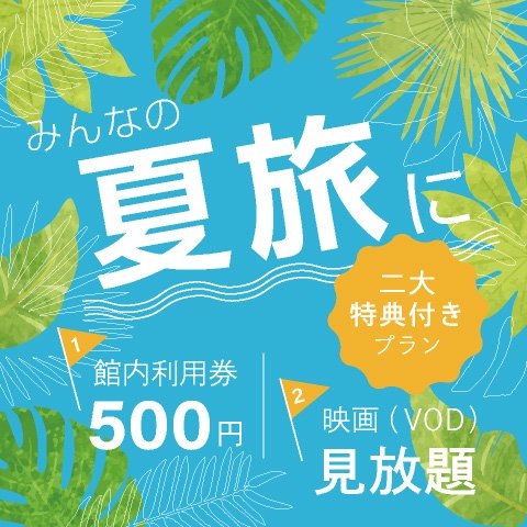 【ひとり旅やふたり旅。みんなの夏旅に】 館内利用券500円＆映画（VOD）見放題の二大特典付きプラン