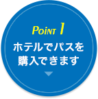 POINT1.ホテルでパスを購入できます