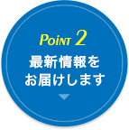 POINT2.最新情報をお届けします