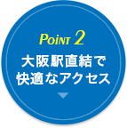 POINT3.大阪駅直結で快適なアクセス